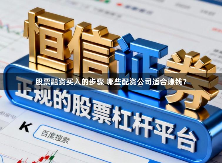 股票融资买入的步骤 哪些配资公司适合赚钱？