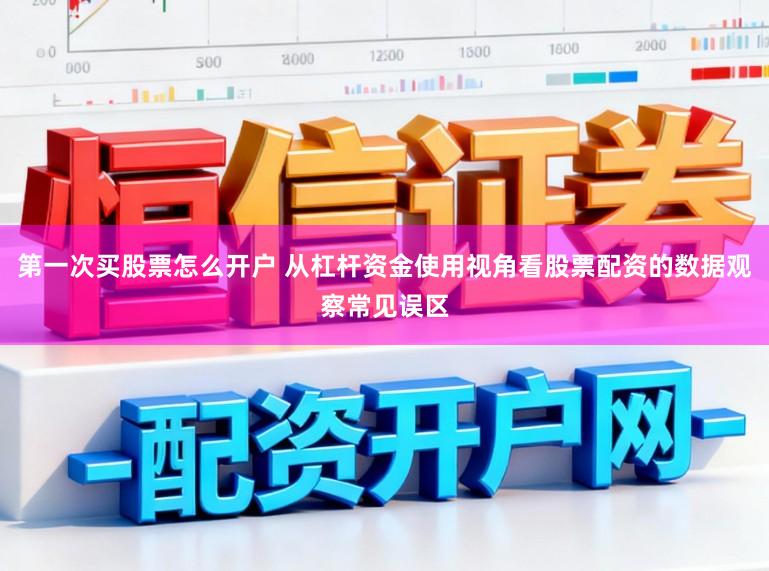 第一次买股票怎么开户 从杠杆资金使用视角看股票配资的数据观察常见误区