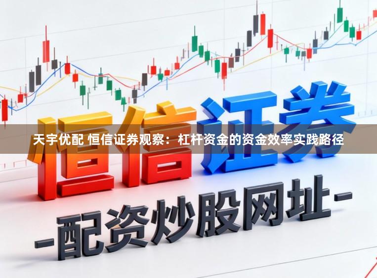 天宇优配 恒信证券观察：杠杆资金的资金效率实践路径