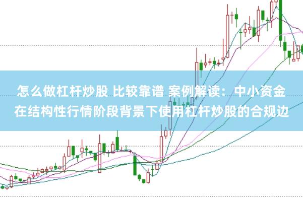 怎么做杠杆炒股 比较靠谱 案例解读：中小资金在结构性行情阶段背景下使用杠杆炒股的合规边