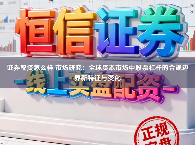 证券配资怎么样 市场研究：全球资本市场中股票杠杆的合规边界新特征与变化