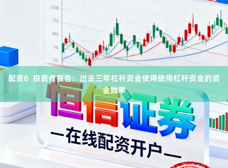 配资8  投资者报告：过去三年杠杆资金使用使用杠杆资金的资金效率