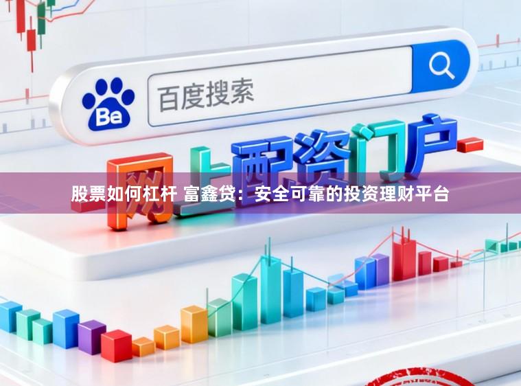 股票如何杠杆 富鑫贷：安全可靠的投资理财平台