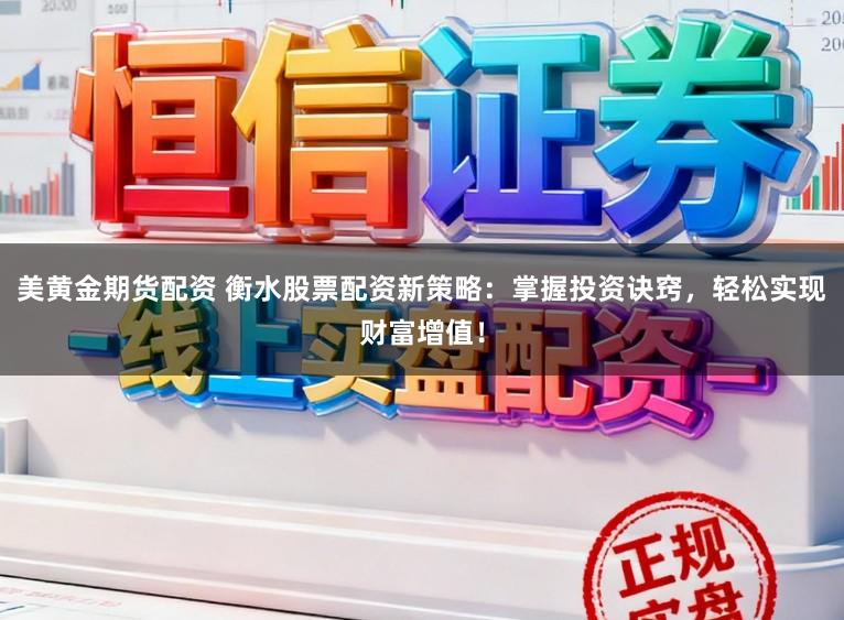 美黄金期货配资 衡水股票配资新策略：掌握投资诀窍，轻松实现财富增值！