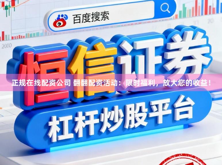 正规在线配资公司 翻翻配资活动：限时福利，放大您的收益！