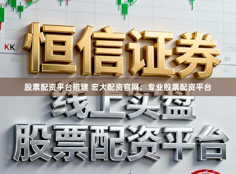股票配资平台搭建 宏大配资官网：专业股票配资平台