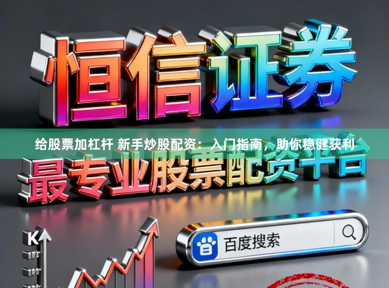 给股票加杠杆 新手炒股配资：入门指南，助你稳健获利