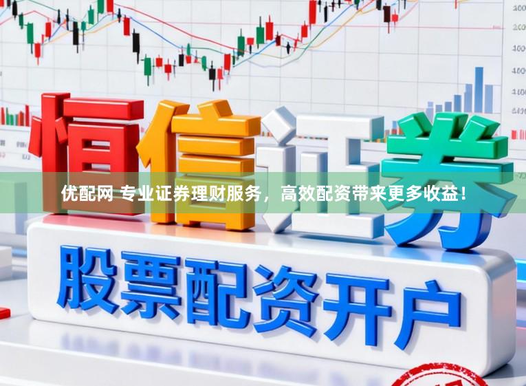 优配网 专业证券理财服务，高效配资带来更多收益！