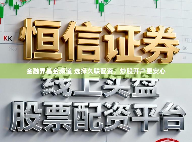 金融界基金频道 选择久联配资，炒股开户更安心