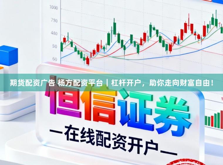 期货配资广告 杨方配资平台｜杠杆开户，助你走向财富自由！