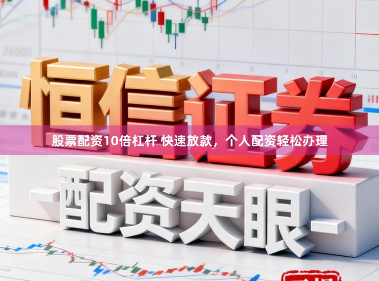 股票配资10倍杠杆 快速放款，个人配资轻松办理