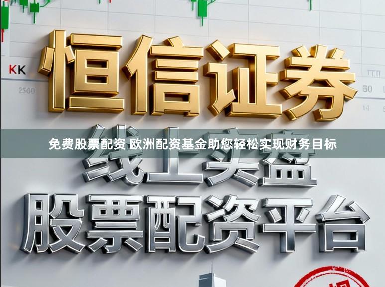 免费股票配资 欧洲配资基金助您轻松实现财务目标