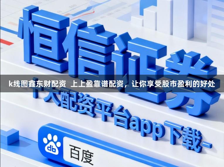 k线图鑫东财配资  上上盈靠谱配资，让你享受股市盈利的好处