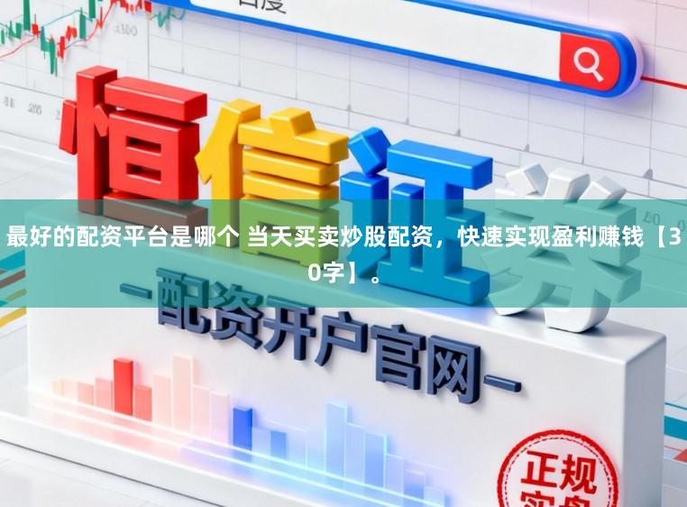 最好的配资平台是哪个 当天买卖炒股配资，快速实现盈利赚钱【30字】。